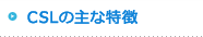 CSLの主な特長